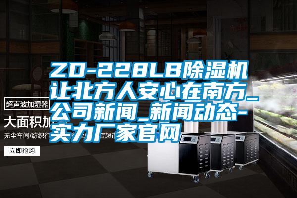 ZD-228LB草莓视频下载网址讓北方人安心在南方_公司新聞_新聞動態-實力廠家官網