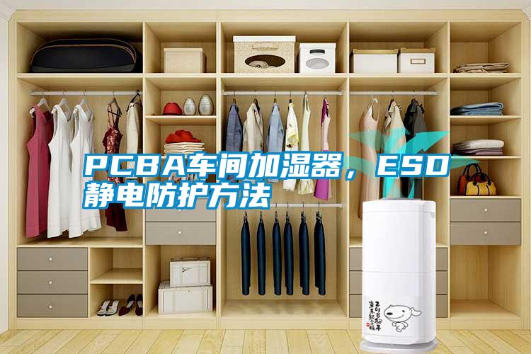 PCBA車間加濕器，ESD靜電防護方法