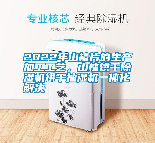 2022年山楂片的生產加工工藝，山楂烘幹草莓视频下载网址烘幹抽濕機一體化解決