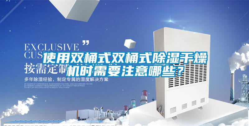 使用雙桶式雙桶式除濕幹燥機時需要注意哪些？