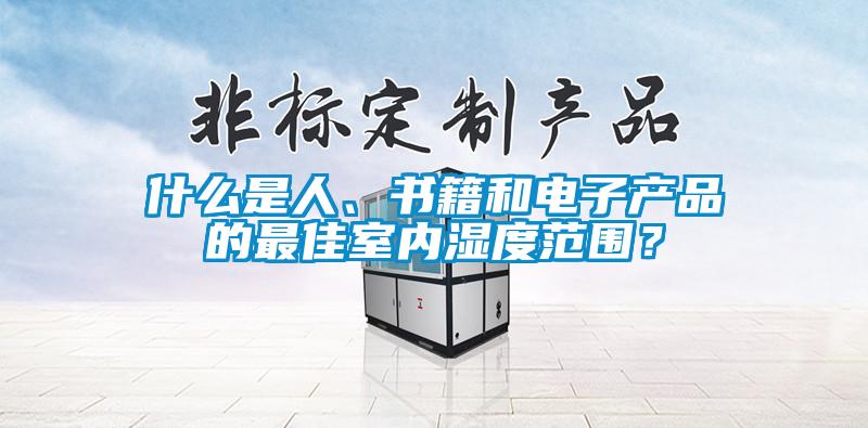 什麽是人、書籍和電子產品的最佳室內濕度範圍？