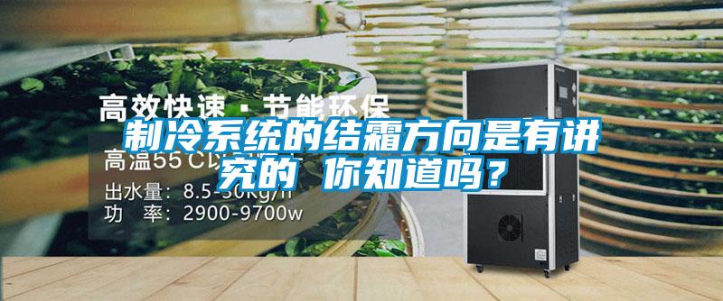 製冷係統的結霜方向是有講究的 你知道嗎？