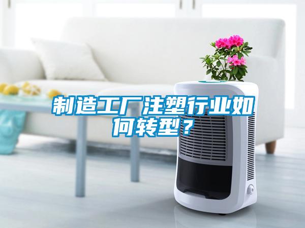 製造工廠注塑行業如何轉型？