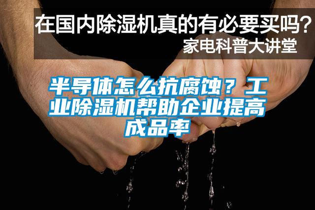 半導體怎麽抗腐蝕？工業草莓视频下载网址幫助企業提高成品率