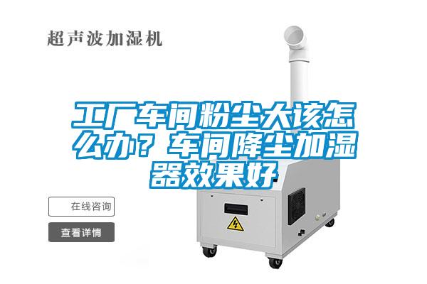 工廠車間粉塵大該怎麽辦？車間降塵加濕器效果好