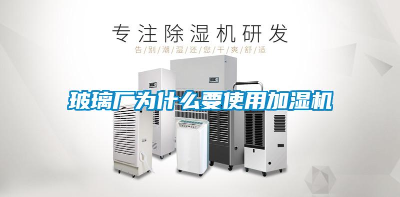 玻璃廠為什麽要使用加濕機