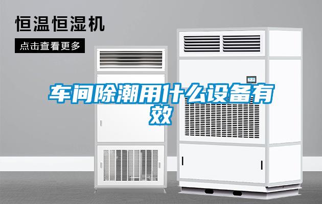車間除潮用什麽設備有效
