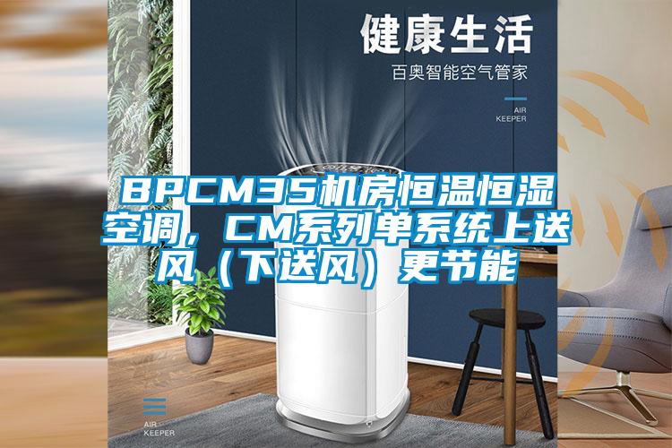 BPCM35機房恒溫恒濕空調，CM係列單係統上送風（下送風）更節能