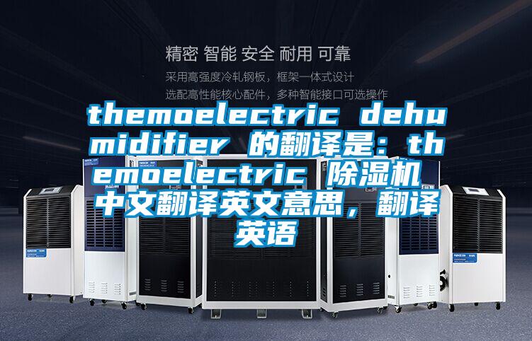 themoelectric dehumidifier 的翻譯是：themoelectric 草莓视频下载网址 中文翻譯英文意思，翻譯英語