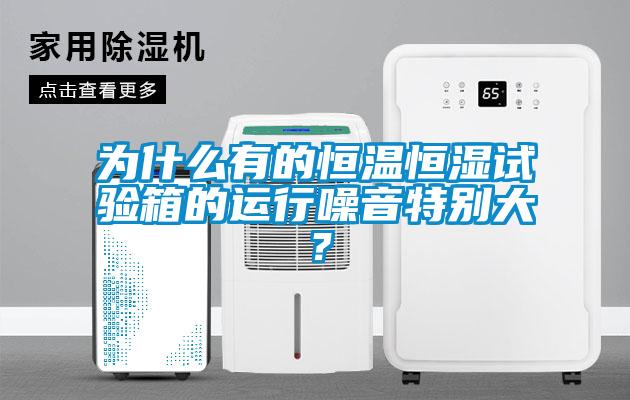 為什麽有的恒溫恒濕試驗箱的運行噪音特別大？