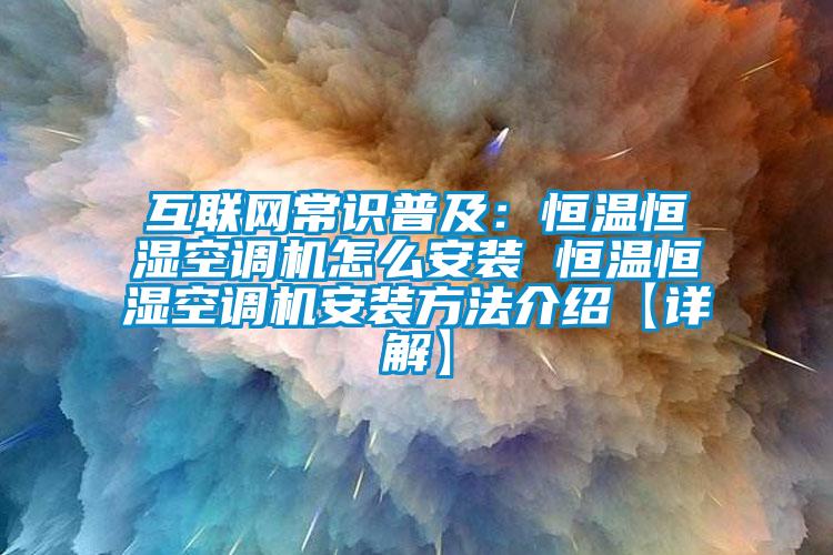 互聯網常識普及：恒溫恒濕空調機怎麽安裝 恒溫恒濕空調機安裝方法介紹【詳解】