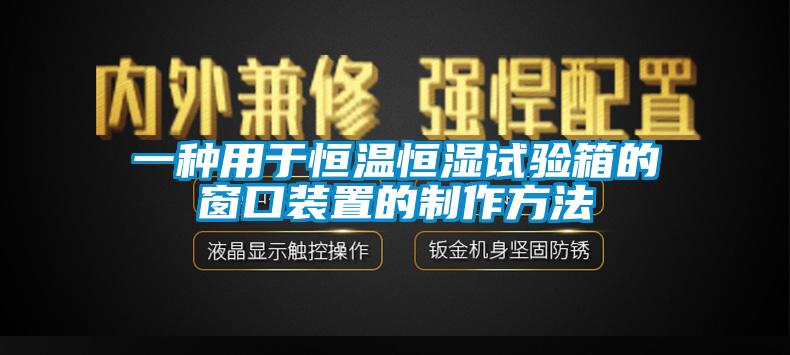 一種用於恒溫恒濕試驗箱的窗口裝置的製作方法