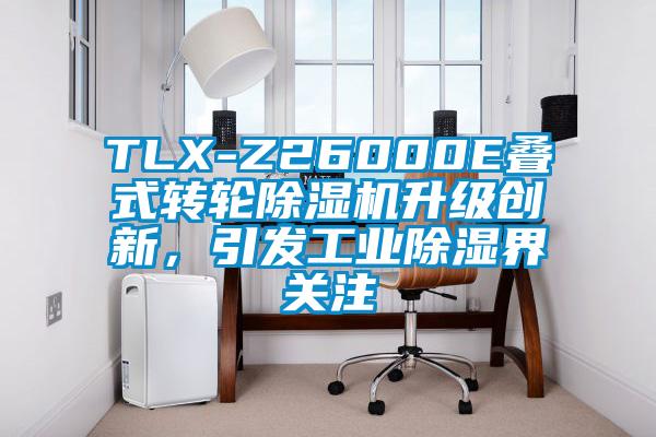 TLX-Z26000E疊式轉輪草莓视频下载网址升級創新，引發工業除濕界關注