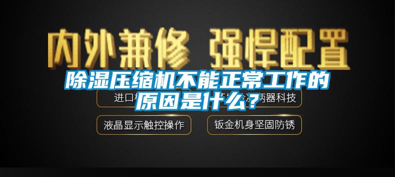 除濕壓縮機不能正常工作的原因是什麽？