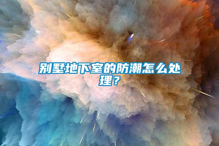 別墅地下室的防潮怎麽處理？