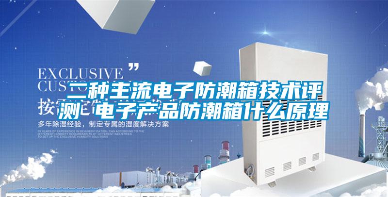 二種主流電子防潮箱技術評測 電子產品防潮箱什麽原理