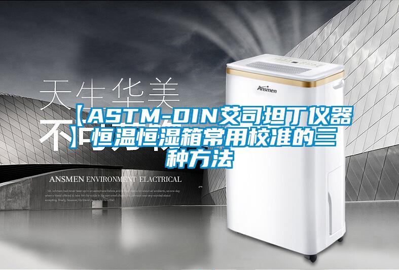 【ASTM-DIN艾司坦丁儀器】恒溫恒濕箱常用校準的三種方法