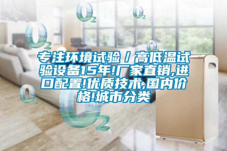 專注環境試驗／高低溫試驗設備15年!廠家直銷,進口配置!優質技術,國內價格!城市分類