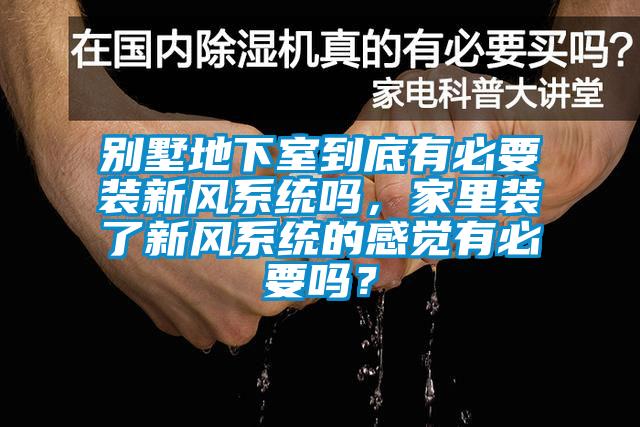 別墅地下室到底有必要裝新風係統嗎，家裏裝了新風係統的感覺有必要嗎？