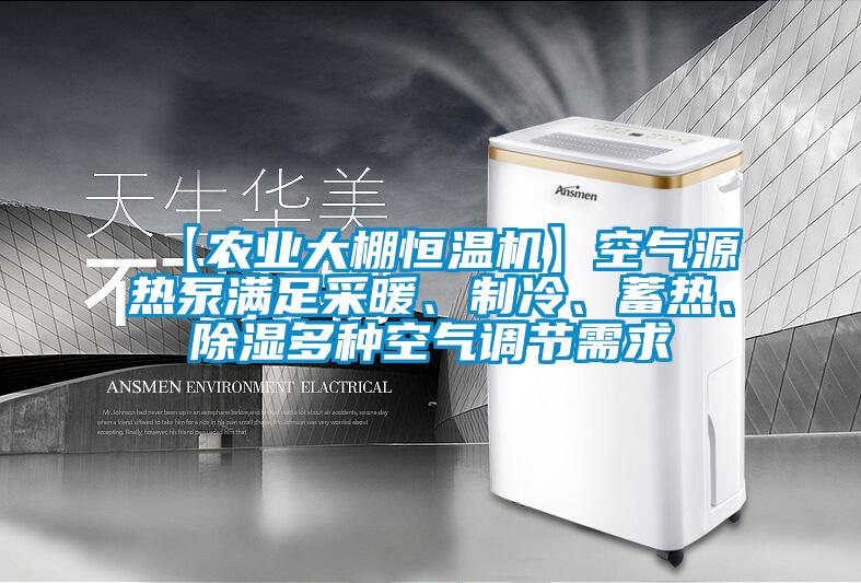 【農業大棚恒溫機】空氣源熱泵滿足采暖、製冷、蓄熱、除濕多種空氣調節需求