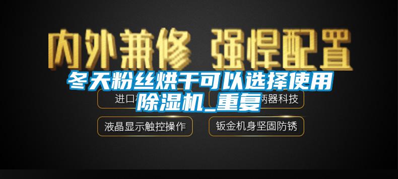 冬天粉絲烘幹可以選擇使用草莓视频下载网址_重複