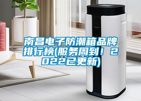 南昌電子防潮箱品牌排行榜(服務周到！2022已更新)