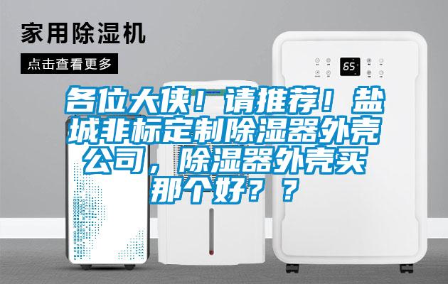 各位大俠！請推薦！鹽城非標定製除濕器外殼公司，除濕器外殼買那個好？？