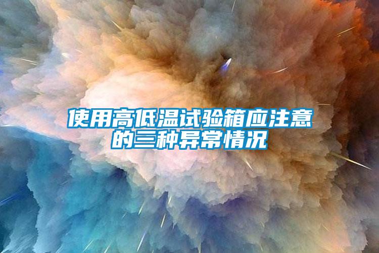 使用高低溫試驗箱應注意的三種異常情況