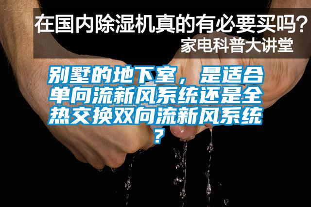 別墅的地下室，是適合單向流新風係統還是全熱交換雙向流新風係統？