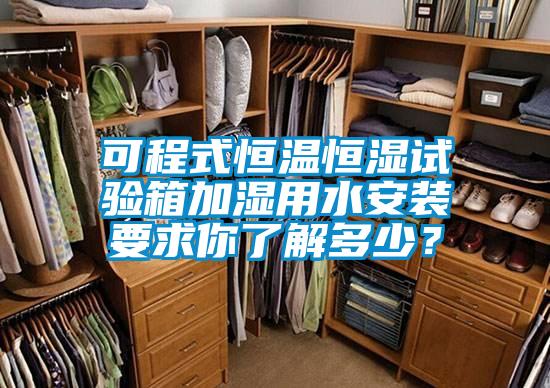 可程式恒溫恒濕試驗箱加濕用水安裝要求你了解多少？