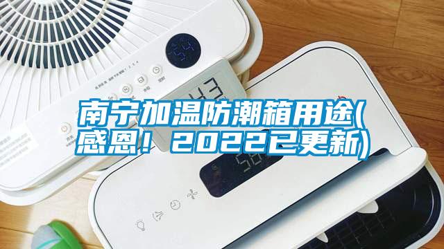 南寧加溫防潮箱用途(感恩！2022已更新)