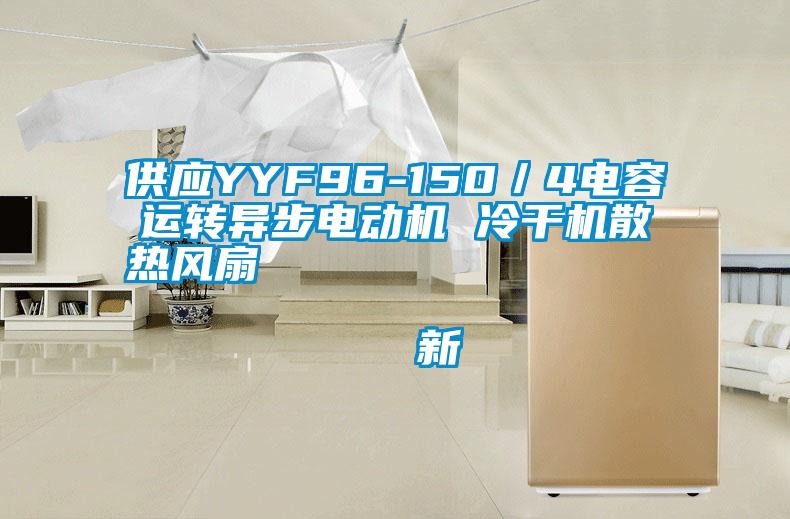 供應YYF96-150／4電容運轉異步電動機 冷幹機散熱風扇                                    新