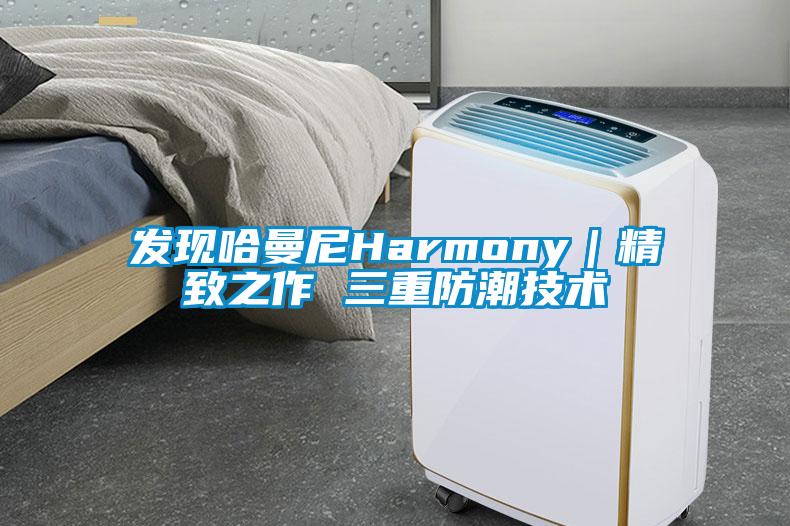 發現哈曼尼Harmony｜精致之作 三重防潮技術