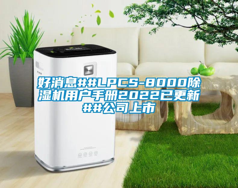 好消息##LPCS-8000草莓视频下载网址用戶手冊2022已更新##公司上市