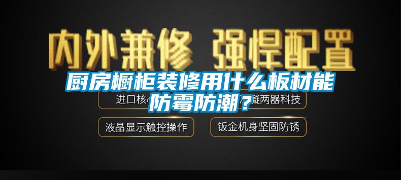 廚房櫥櫃裝修用什麽板材能防黴防潮？