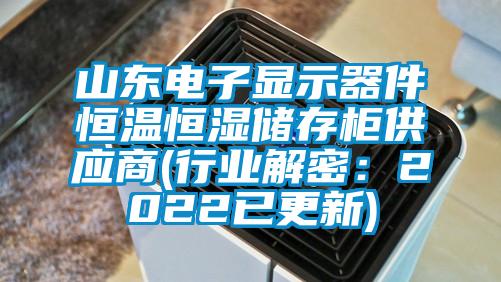 山東電子顯示器件恒溫恒濕儲存櫃供應商(行業解密：2022已更新)