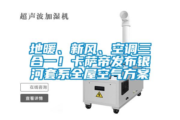 地暖、新風、空調三合一！卡薩帝發布銀河套係全屋空氣方案