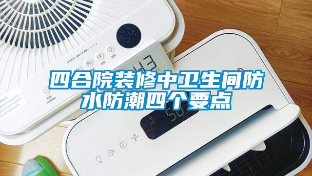 四合院裝修中衛生間防水防潮四個要點