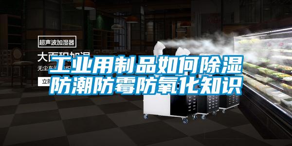 工業用製品如何除濕防潮防黴防氧化知識