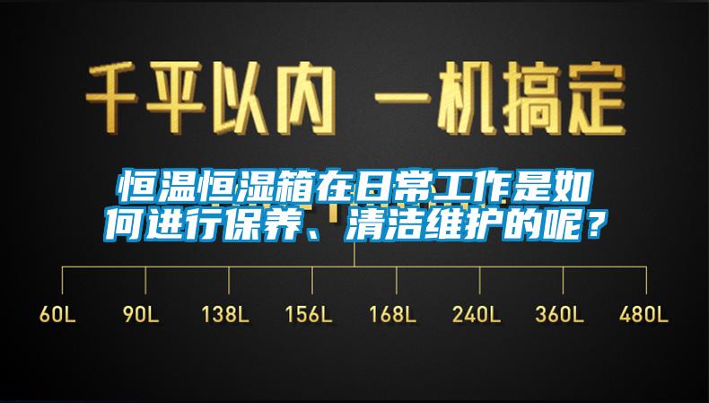 恒溫恒濕箱在日常工作是如何進行保養、清潔維護的呢？