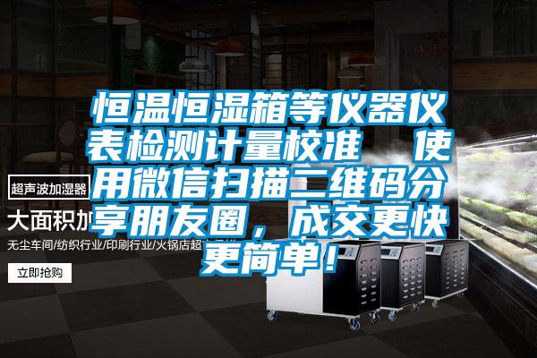 恒溫恒濕箱等儀器儀表檢測計量校準  使用微信掃描二維碼分享朋友圈，成交更快更簡單！