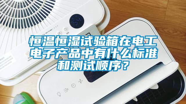 恒溫恒濕試驗箱在電工電子產品中有什麽標準和測試順序？