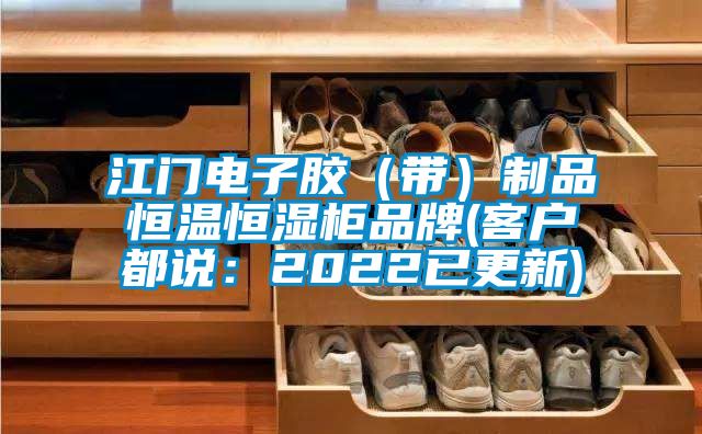 江門電子膠（帶）製品恒溫恒濕櫃品牌(客戶都說：2022已更新)