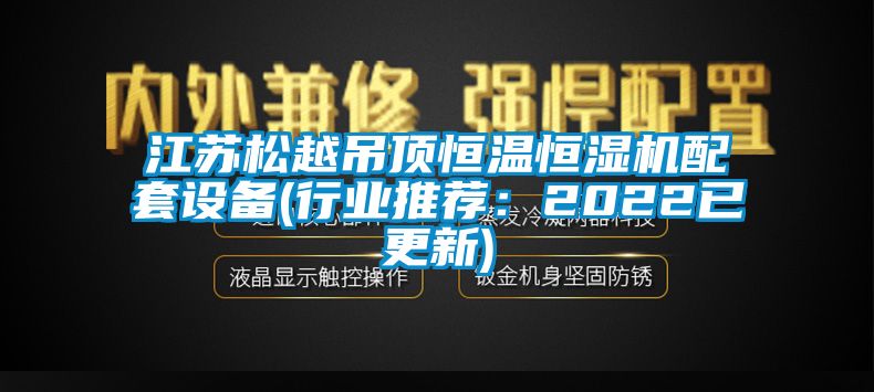 江蘇鬆越吊頂恒溫恒濕機配套設備(行業推薦：2022已更新)