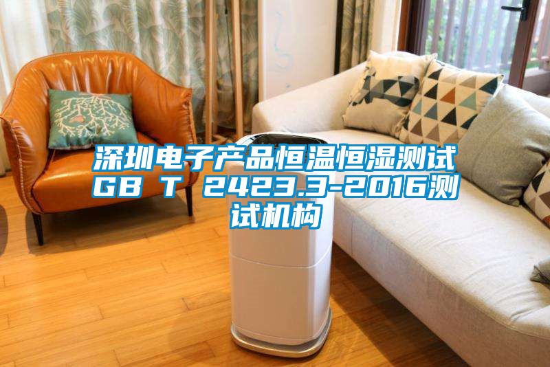 深圳電子產品恒溫恒濕測試GB∕T 2423.3-2016測試機構