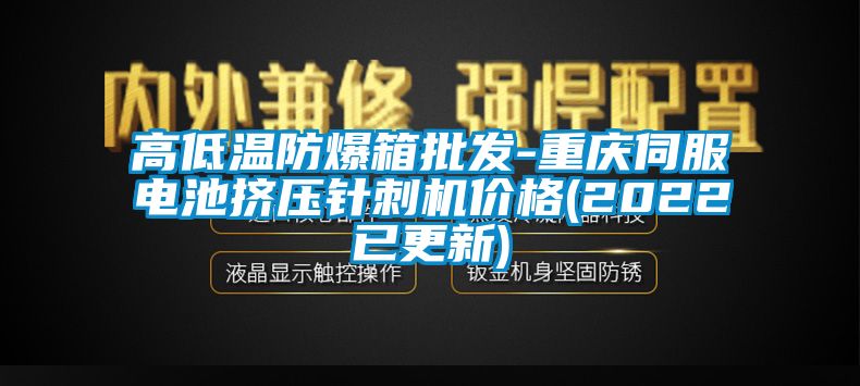 高低溫防爆箱批發-重慶伺服電池擠壓針刺機價格(2022已更新)